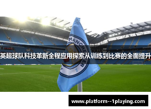 英超球队科技革新全程应用探索从训练到比赛的全面提升 英超球队科技革新全程应用探索从训练到比赛的全面提升