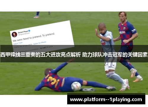 西甲锋线三重奏的五大进攻亮点解析 助力球队冲击冠军的关键因素 西甲锋线三重奏的五大进攻亮点解析 助力球队冲击冠军的关键因素