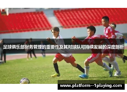 足球俱乐部财务管理的重要性及其对球队可持续发展的深度剖析