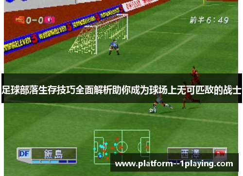 足球部落生存技巧全面解析助你成为球场上无可匹敌的战士