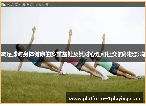 踢足球对身体健康的多重益处及其对心理和社交的积极影响 踢足球对身体健康的多重益处及其对心理和社交的积极影响