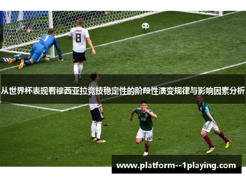 从世界杯表现看穆西亚拉竞技稳定性的阶段性演变规律与影响因素分析