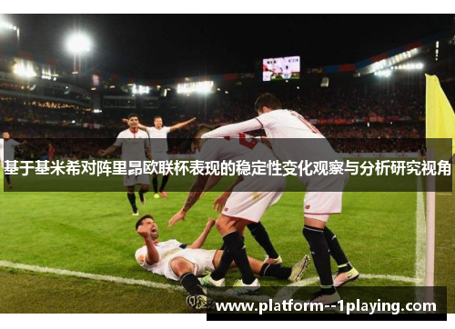 基于基米希对阵里昂欧联杯表现的稳定性变化观察与分析研究视角 基于基米希对阵里昂欧联杯表现的稳定性变化观察与分析研究视角