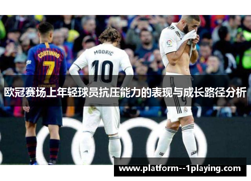 欧冠赛场上年轻球员抗压能力的表现与成长路径分析 欧冠赛场上年轻球员抗压能力的表现与成长路径分析