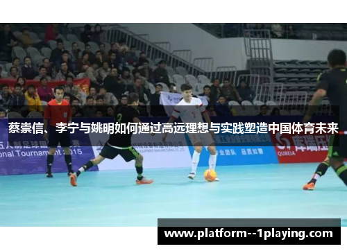 蔡崇信、李宁与姚明如何通过高远理想与实践塑造中国体育未来 蔡崇信、李宁与姚明如何通过高远理想与实践塑造中国体育未来