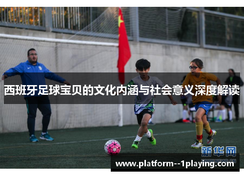 西班牙足球宝贝的文化内涵与社会意义深度解读