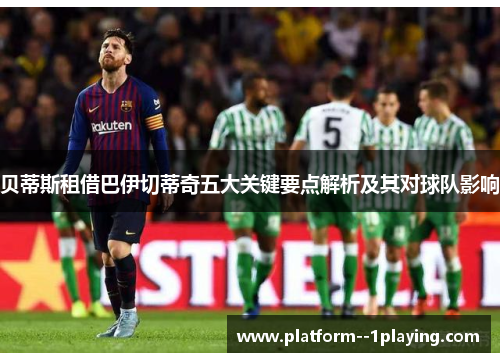 贝蒂斯租借巴伊切蒂奇五大关键要点解析及其对球队影响