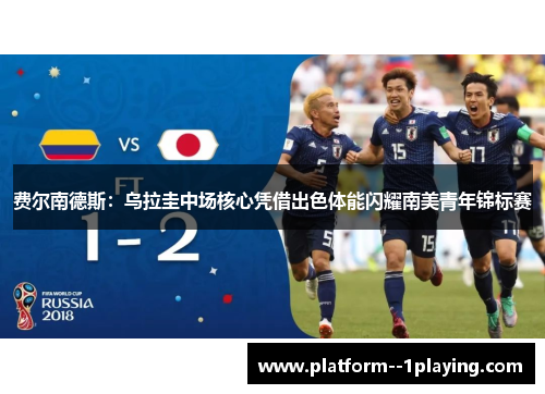 费尔南德斯：乌拉圭中场核心凭借出色体能闪耀南美青年锦标赛