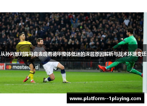 从孙兴慜对阵马竞表现看德甲整体低迷的深层原因解析与战术环境变迁