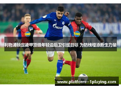 利物浦锁定德甲顶级年轻边后卫引援目标 为防线增添新生力量 利物浦锁定德甲顶级年轻边后卫引援目标 为防线增添新生力量