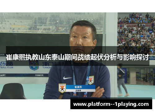 崔康熙执教山东泰山期间战绩起伏分析与影响探讨 崔康熙执教山东泰山期间战绩起伏分析与影响探讨
