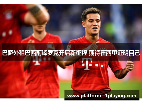 巴萨外租巴西前锋罗克开启新征程 期待在西甲证明自己 巴萨外租巴西前锋罗克开启新征程 期待在西甲证明自己