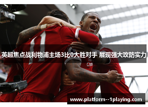 英超焦点战利物浦主场3比0大胜对手 展现强大攻防实力