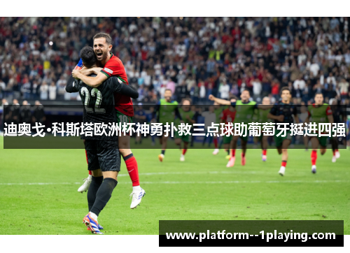 迪奥戈·科斯塔欧洲杯神勇扑救三点球助葡萄牙挺进四强