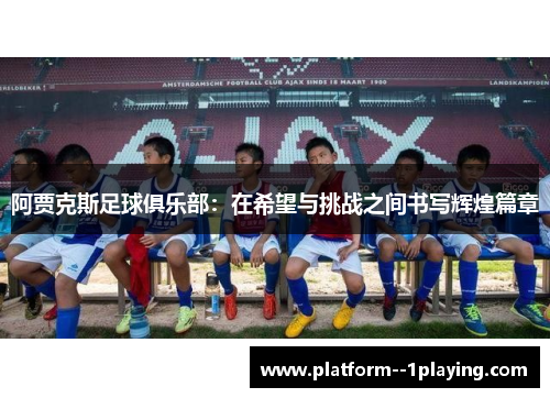 阿贾克斯足球俱乐部：在希望与挑战之间书写辉煌篇章