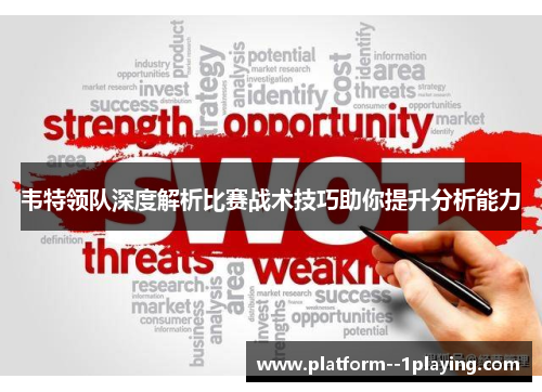 韦特领队深度解析比赛战术技巧助你提升分析能力
