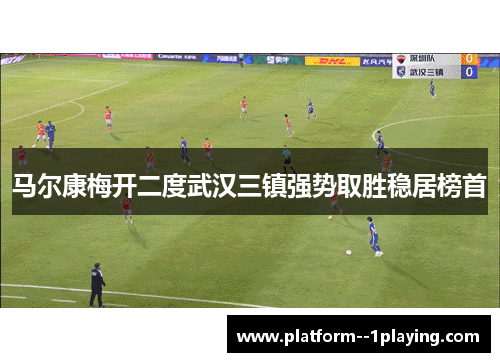 马尔康梅开二度武汉三镇强势取胜稳居榜首