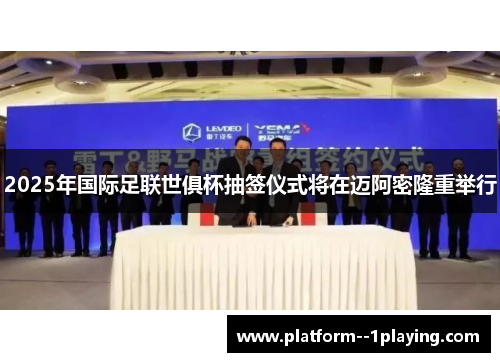 2025年国际足联世俱杯抽签仪式将在迈阿密隆重举行