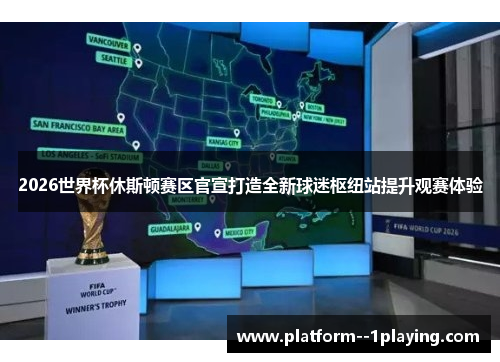 2026世界杯休斯顿赛区官宣打造全新球迷枢纽站提升观赛体验