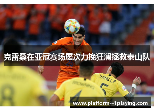 克雷桑在亚冠赛场屡次力挽狂澜拯救泰山队
