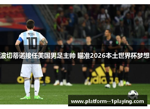 波切蒂诺接任美国男足主帅 瞄准2026本土世界杯梦想