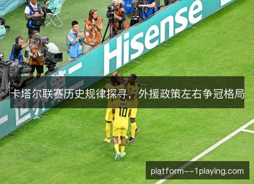 卡塔尔联赛历史规律探寻,外援政策左右争冠格局 卡塔尔联赛历史规律探寻,外援政策左右争冠格局