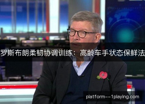 罗斯布朗柔韧协调训练：高龄车手状态保鲜法