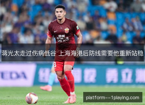 蒋光太走过伤病低谷 上海海港后防线需要他重新站稳 蒋光太走过伤病低谷 上海海港后防线需要他重新站稳